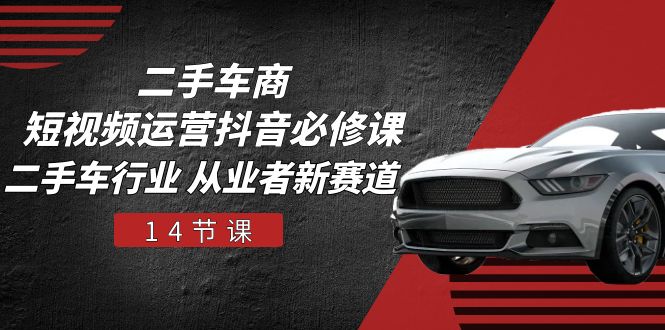 (10905期)二手车商 短视频运营 抖音必修课,二手车行业 从业者新赛道(14节课)-九才资源网