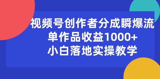 (10854期)视频号创作者分成瞬爆流,单作品收益1000+,小白落地实操教学-九才资源网