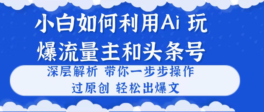 (10882期)小白如何利用Ai,完爆流量主和头条号 深层解析,一步步操作,过原创出爆文-九才资源网