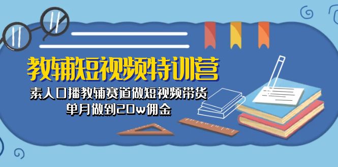 (10801期)教辅-短视频特训营: 素人口播教辅赛道做短视频带货,单月做到20w佣金-九才资源网