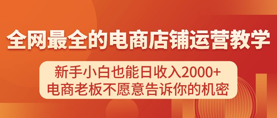 (11266期)电商店铺运营教学,新手小白也能日收入2000+,电商老板不愿意告诉你的机密-九才资源网
