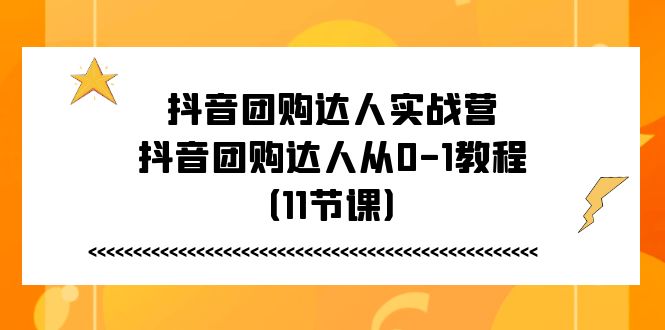 (11255期)抖音团购达人实战营,抖音团购达人从0-1教程(11节课)-九才资源网