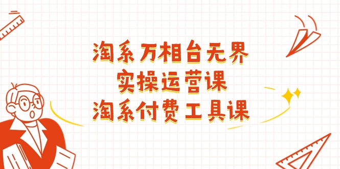 (11320期)淘系-万相台无界实操运营课:淘系 付费工具课(40节课)-九才资源网