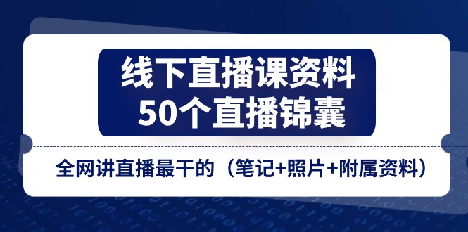 (11319期)线下直播课资料、50个-直播锦囊,全网讲直播最干的(笔记+照片+附属资料)-九才资源网