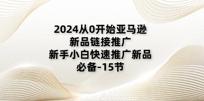 (11224期)2024从0开始亚马逊新品链接推广,新手小白快速推广新品的必备-15节-九才资源网