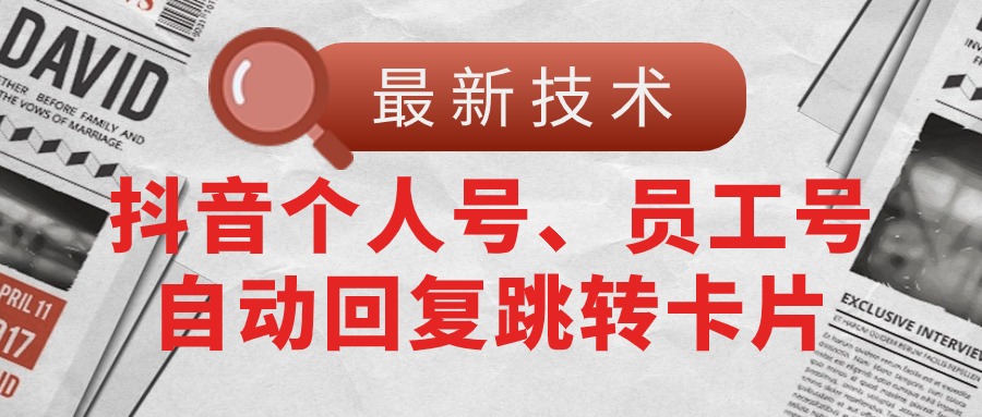 (11202期)【最新技术】抖音个人号、员工号自动回复跳转卡片-九才资源网