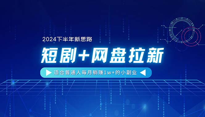 (11194期)【2024下半年新思路】短剧+网盘拉新,适合普通人每月躺赚1w+的小副业-九才资源网
