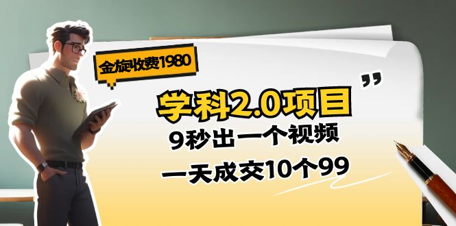 (11188期)金旋收费1980《学科2.0项目》9秒出一个视频,一天成交10个99-九才资源网