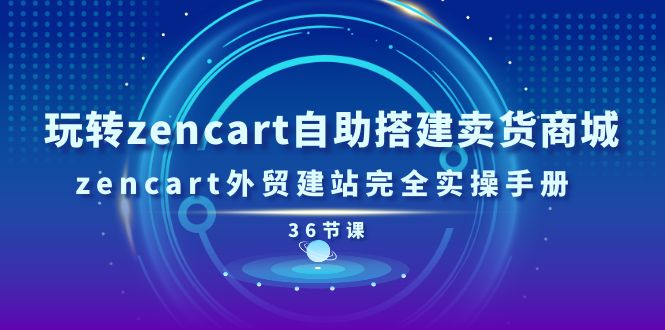 (11181期)玩转zencart自助搭建卖货商城,zencart外贸建站完全实操手册-36节课-九才资源网