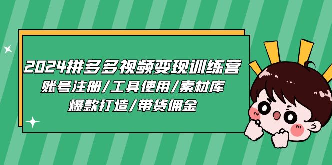 (11137期)2024拼多多视频变现训练营,账号注册/工具使用/素材库/爆款打造/带货佣金-九才资源网
