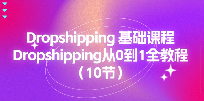 (11110期)Dropshipping 基础课程,Dropshipping从0到1全教程(10节)-九才资源网