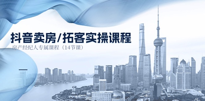 (11107期)抖音卖房-拓客实操课程,房产经纪人专属课程(14节课)-九才资源网