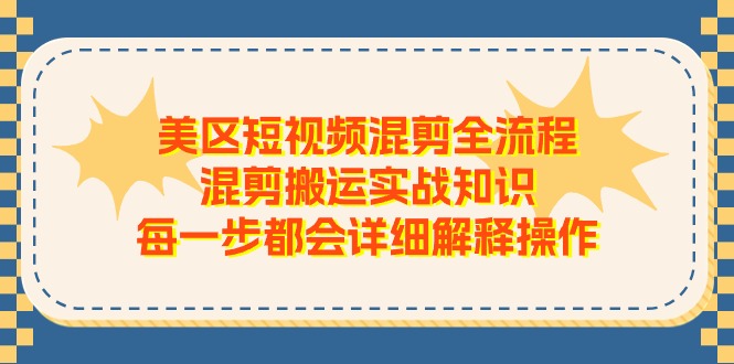 (11334期)美区短视频混剪全流程,混剪搬运实战知识,每一步都会详细解释操作-九才资源网
