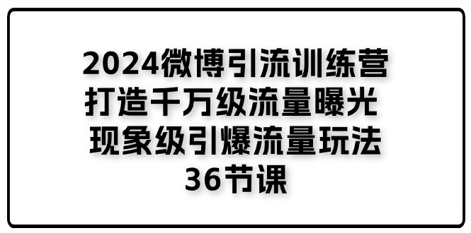 2024微博引流训练营「打造千万级流量曝光 现象级引爆流量玩法」36节课-九才资源网