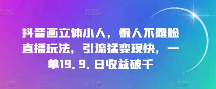 抖音画立体小人,懒人不露脸直播玩法,引流猛变现快,一单19.9.日收益破千【揭秘】-九才资源网