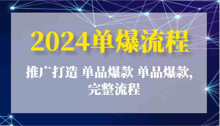 2024单爆流程:推广打造 单品爆款 单品爆款,完整流程-九才资源网