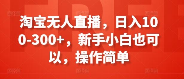 淘宝无人直播,日入100-300+,新手小白也可以,操作简单-九才资源网