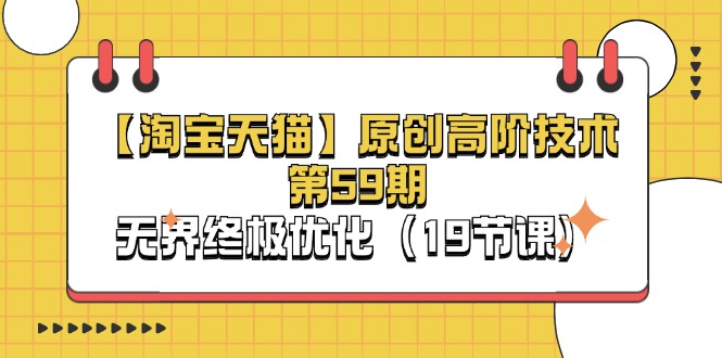 (11390期)【淘宝&天猫】原创高阶技术第59期,无界终极优化(19节课)-九才资源网