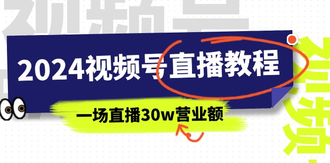 (11394期)2024视频号直播教程:视频号如何赚钱详细教学,一场直播30w营业额(37节)-九才资源网