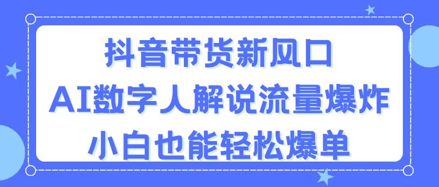 (11401期)抖音带货新风口,AI数字人解说,流量爆炸,小白也能轻松爆单-九才资源网