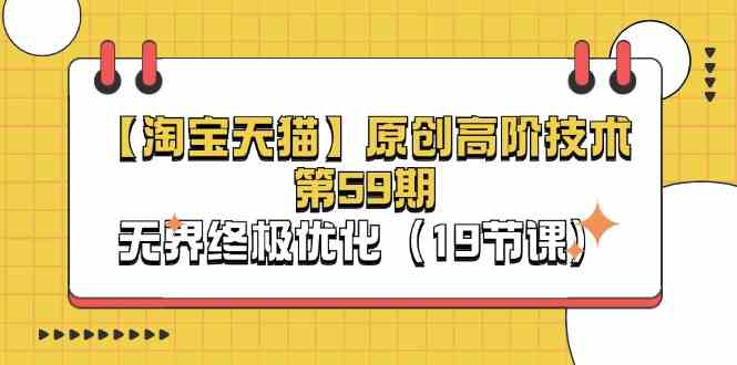 淘宝&天猫原创高阶技术第59期,无界终极优化(19节课)-九才资源网