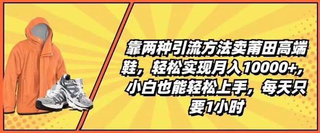 靠两种引流方法卖莆田高端鞋,轻松实现月入1W+,小白也能轻松上手,每天只要1小时【揭秘】