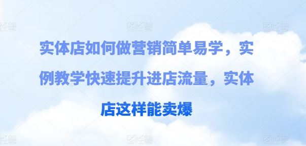 实体店如何做营销简单易学,实例教学快速提升进店流量,实体店这样能卖爆-九才资源网