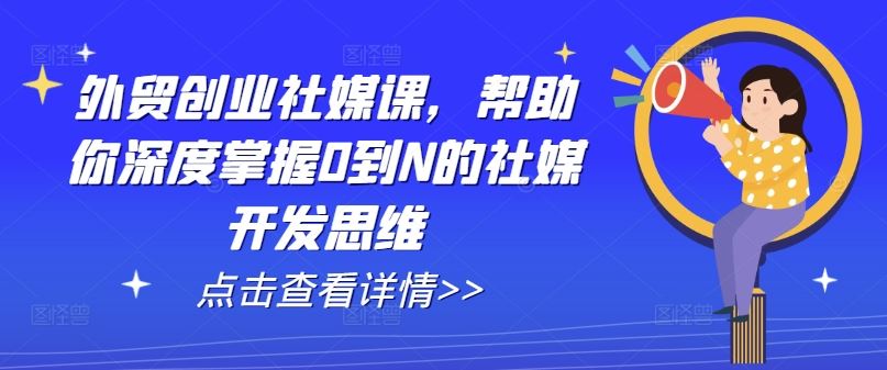 外贸创业社媒课,帮助你深度掌握0到N的社媒开发思维-九才资源网
