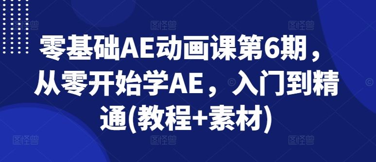 零基础AE动画课第6期,从零开始学AE,入门到精通(教程+素材)-九才资源网