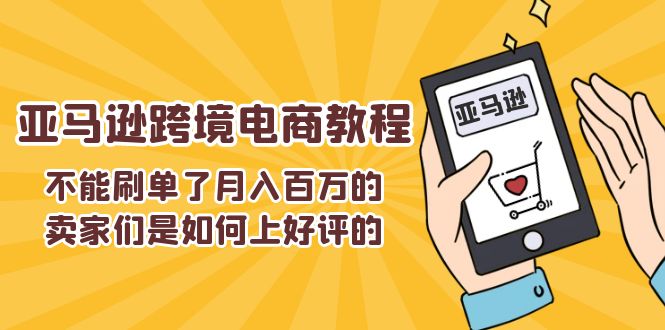 (11455期)不能s单了月入百万的卖家们是如何上好评的,亚马逊跨境电商教程-九才资源网