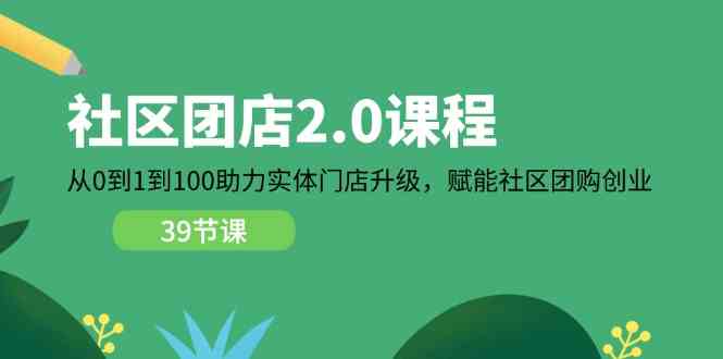 社区团店2.0课程,从0到1到100助力实体门店升级,赋能社区团购创业-九才资源网