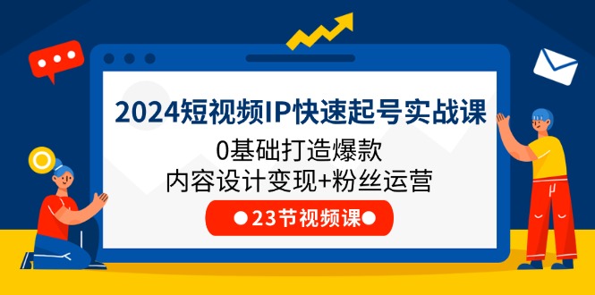 (11493期)2024短视频IP快速起号实战课,0基础打造爆款内容设计变现+粉丝运营(23节)-九才资源网