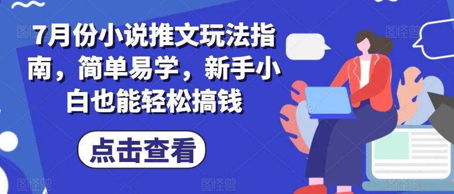 7月份小说推文玩法指南,简单易学,新手小白也能轻松搞钱-九才资源网