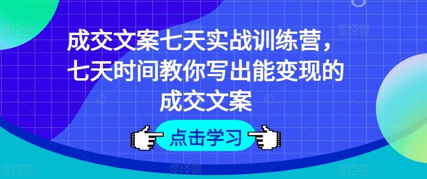 成交文案七天实战训练营,七天时间教你写出能变现的成交文案-九才资源网
