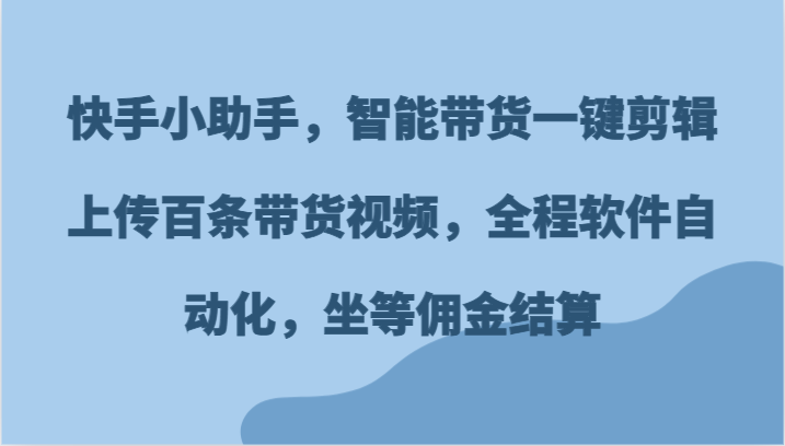 快手小助手,智能带货一键剪辑上传百条带货视频,全程软件自动化,坐等佣金结算-九才资源网