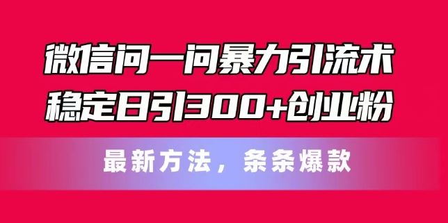 微信问一问暴力引流术,稳定日引300+创业粉,最新方法,条条爆款【揭秘】