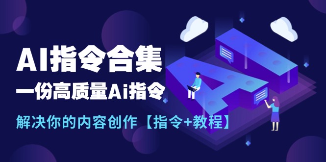 (11536期)最新AI指令合集,一份高质量Ai指令,解决你的内容创作【指令+教程】-九才资源网