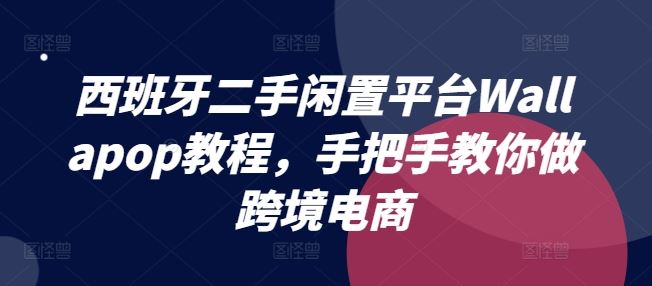 西班牙二手闲置平台Wallapop教程,手把手教你做跨境电商-九才资源网