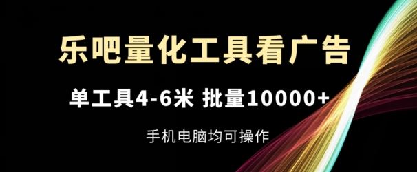 乐吧量化工具看广告,单工具4-6米,批量1w+,手机电脑均可操作【揭秘】-九才资源网