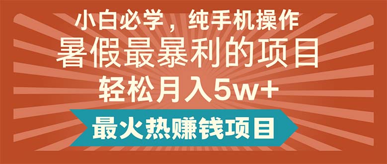 (11583期)小白必学,纯手机操作,暑假最暴利的项目轻松月入5w+最火热赚钱项目-九才资源网