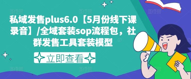 私域发售plus6.0【5月份线下课录音】/全域套装sop流程包,社群发售工具套装模型-九才资源网