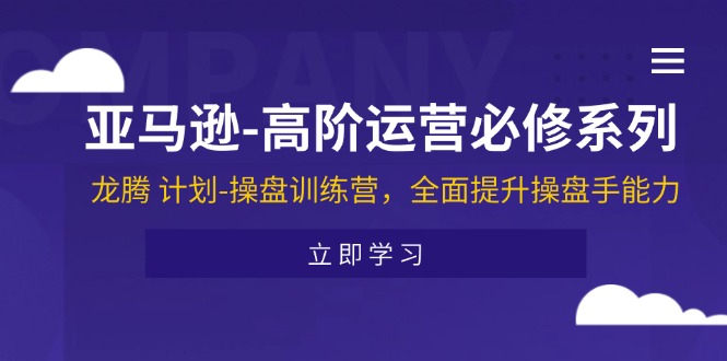 (11625期)亚马逊-高阶运营必修系列,龙腾 计划-操盘训练营,全面提升操盘手能力-九才资源网