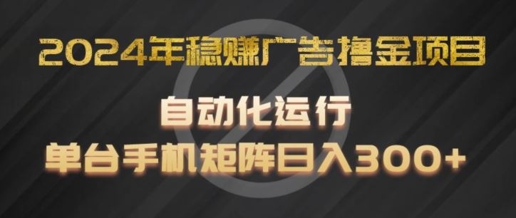 2024年稳赚广告撸金项目,全程自动化运行,单台手机就可以矩阵操作,日入300+【揭秘】