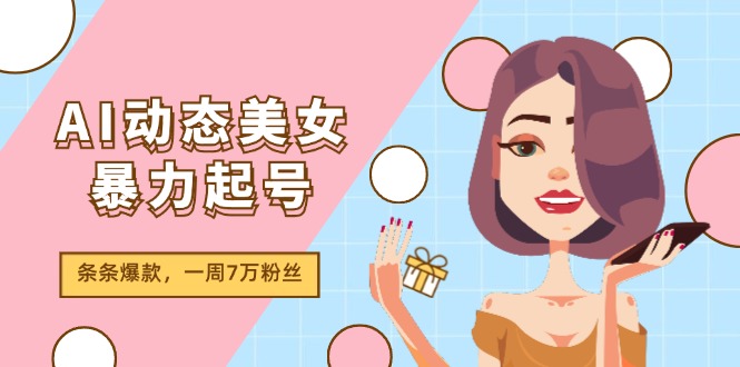 AI动态美女暴力起号2.0,新赛道原创作品,条条爆款,一周7万粉丝-九才资源网
