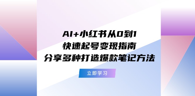 AI+小红书从0到1快速起号变现指南:分享多种打造爆款笔记方法-九才资源网
