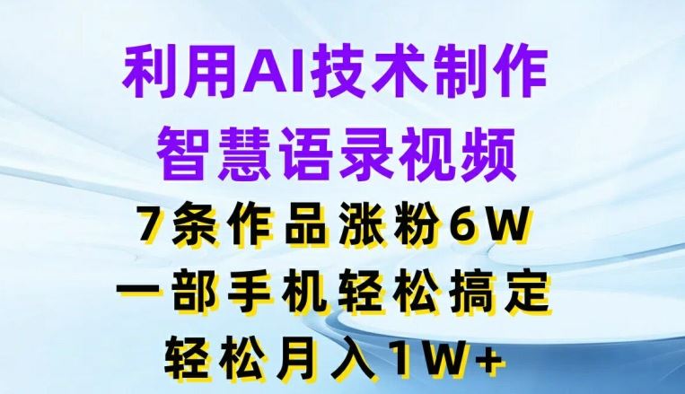 利用AI技术制作智慧语录视频,7条作品涨粉6W,一部手机轻松搞定,轻松月入1W+-九才资源网