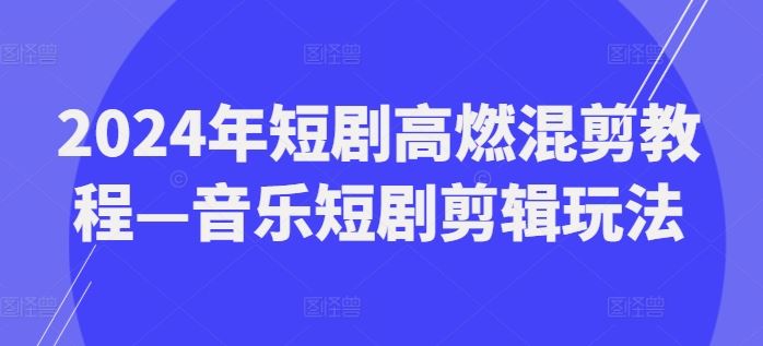 2024年短剧高燃混剪教程—音乐短剧剪辑玩法-九才资源网