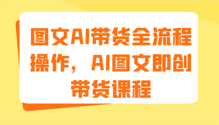 图文AI带货全流程操作,AI图文即创带货课程(9节)-九才资源网