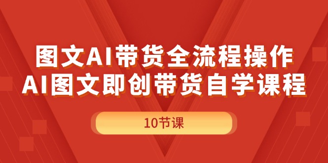 (11758期)图文AI带货全流程操作,AI图文即创带货自学课程-九才资源网