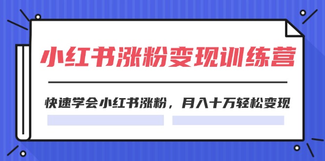 (11762期)2024小红书涨粉变现训练营,快速学会小红书涨粉,月入十万轻松变现(40节)-九才资源网